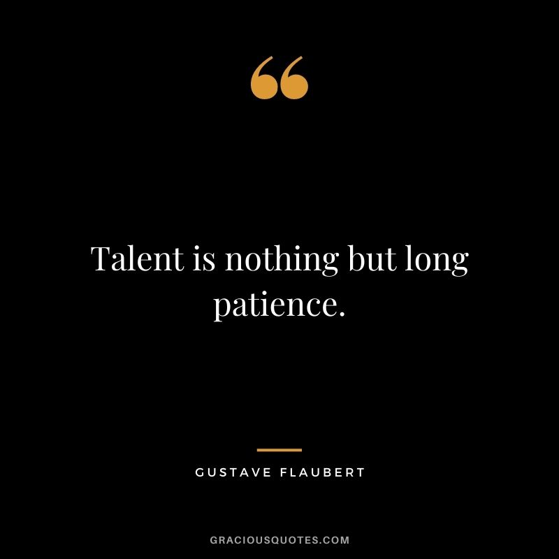 Talent is nothing but long patience.