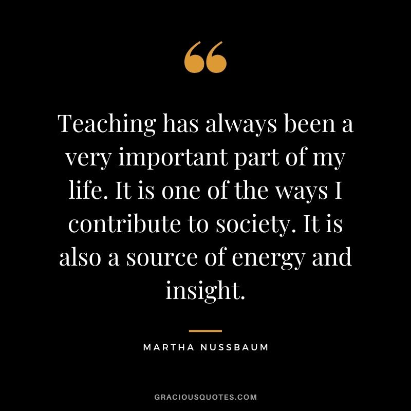 Teaching has always been a very important part of my life. It is one of the ways I contribute to society. It is also a source of energy and insight.