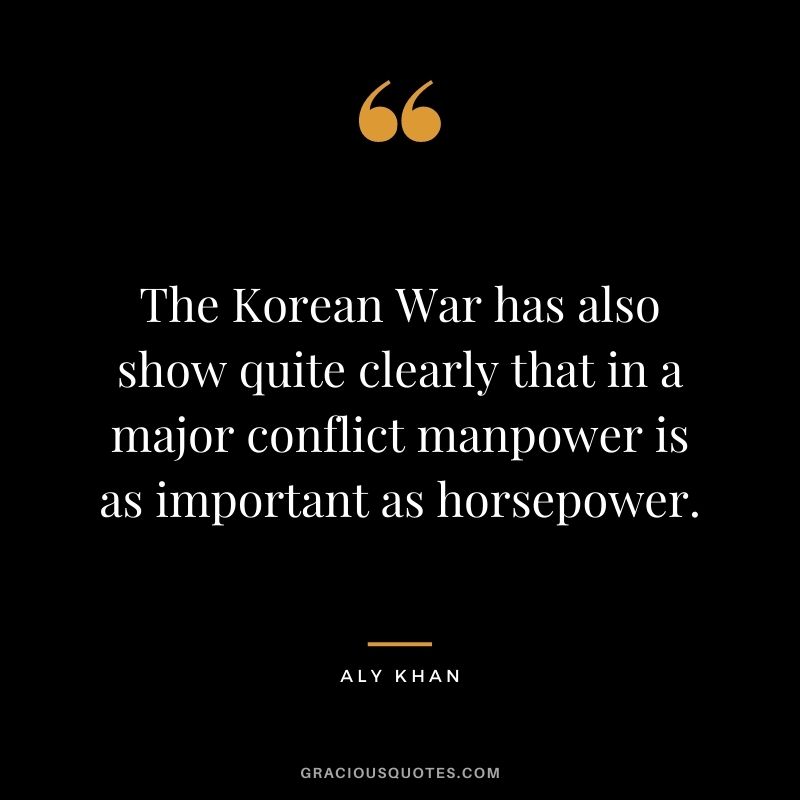 The Korean War has also show quite clearly that in a major conflict manpower is as important as horsepower.