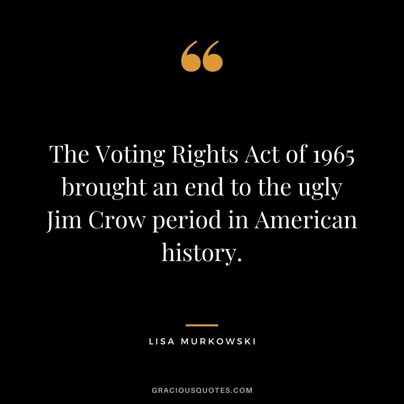 The Voting Rights Act of 1965 brought an end to the ugly Jim Crow period in American history.