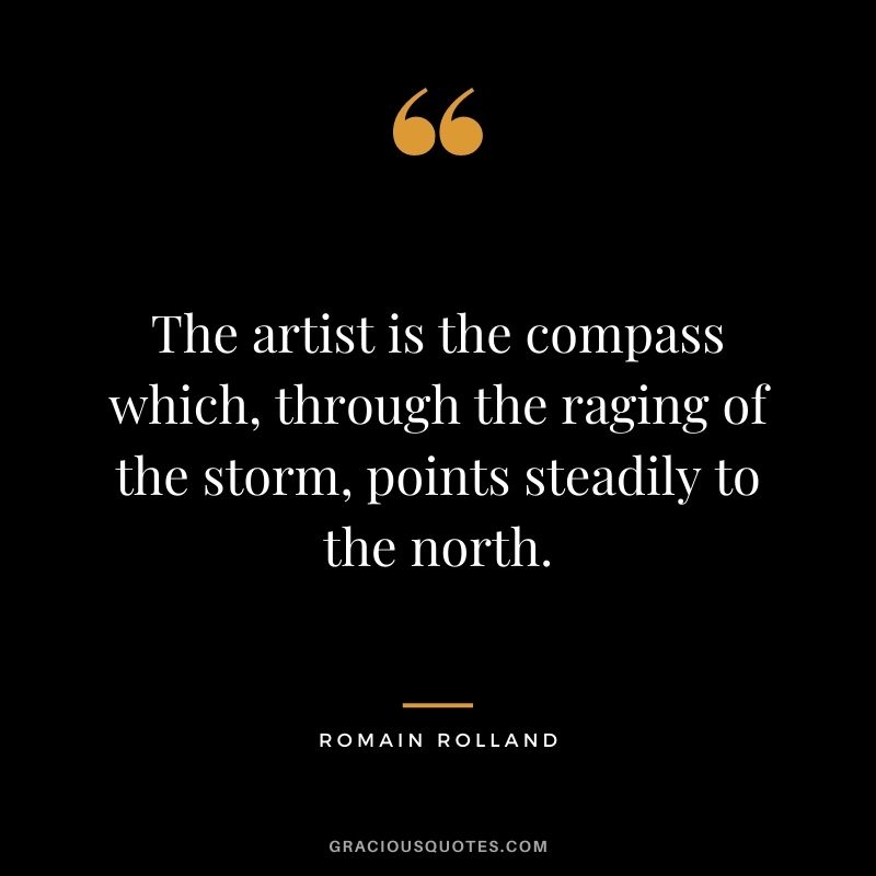 The artist is the compass which, through the raging of the storm, points steadily to the north.
