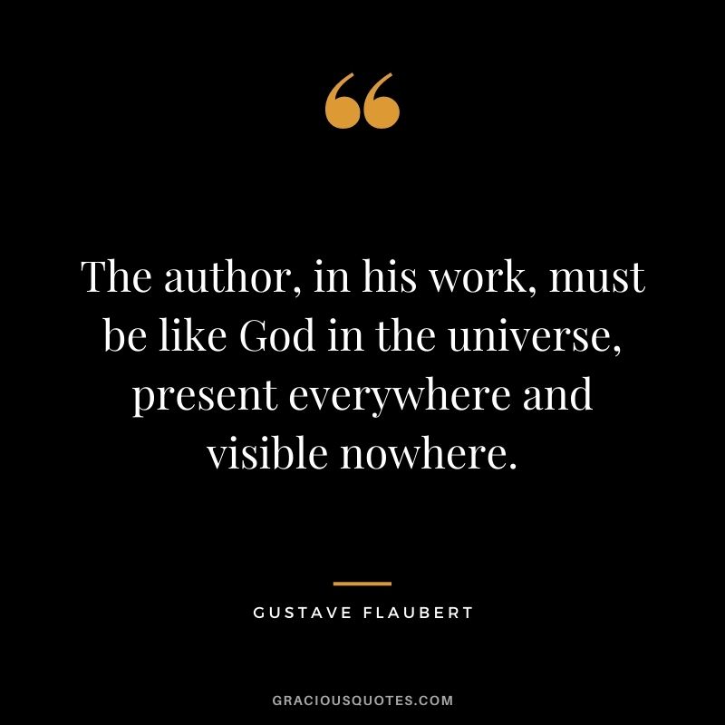 The author, in his work, must be like God in the universe, present everywhere and visible nowhere.
