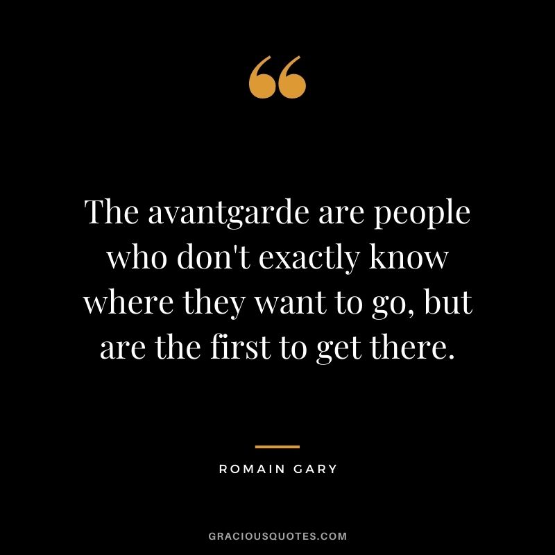 The avantgarde are people who don't exactly know where they want to go, but are the first to get there.