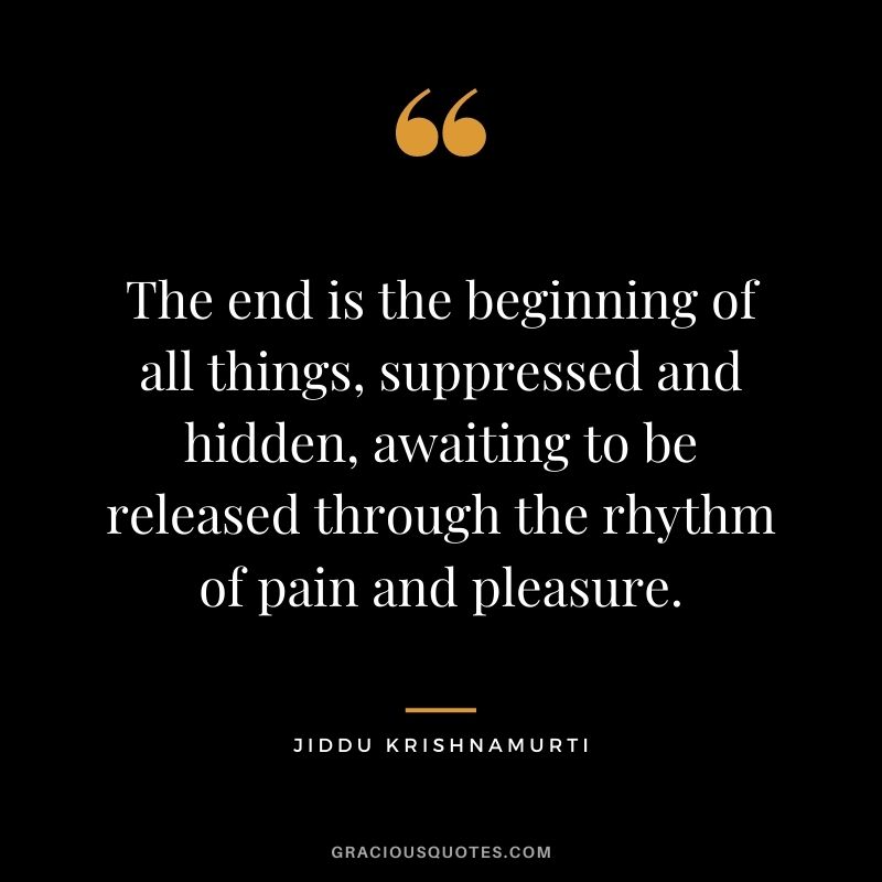 The end is the beginning of all things, suppressed and hidden, awaiting to be released through the rhythm of pain and pleasure.