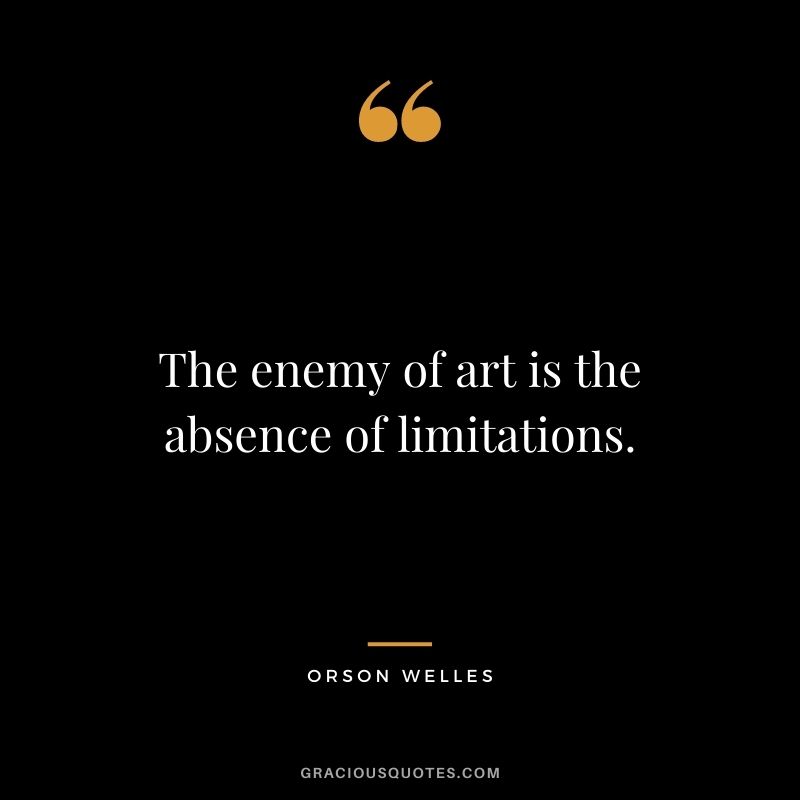The enemy of art is the absence of limitations.