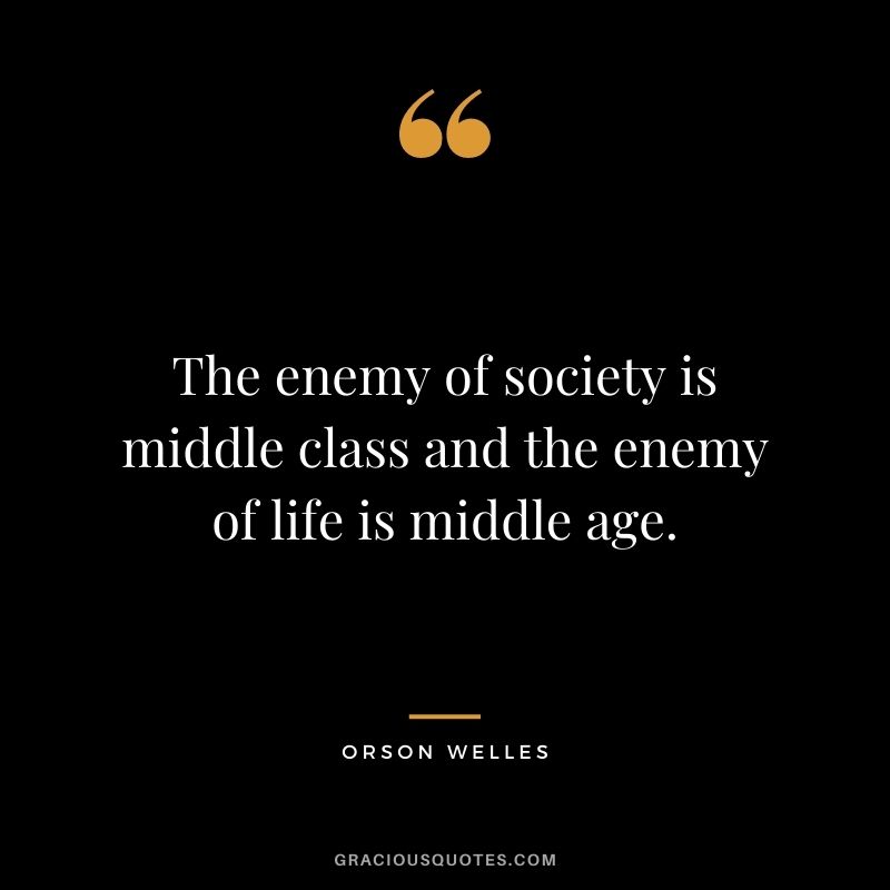 The enemy of society is middle class and the enemy of life is middle age.