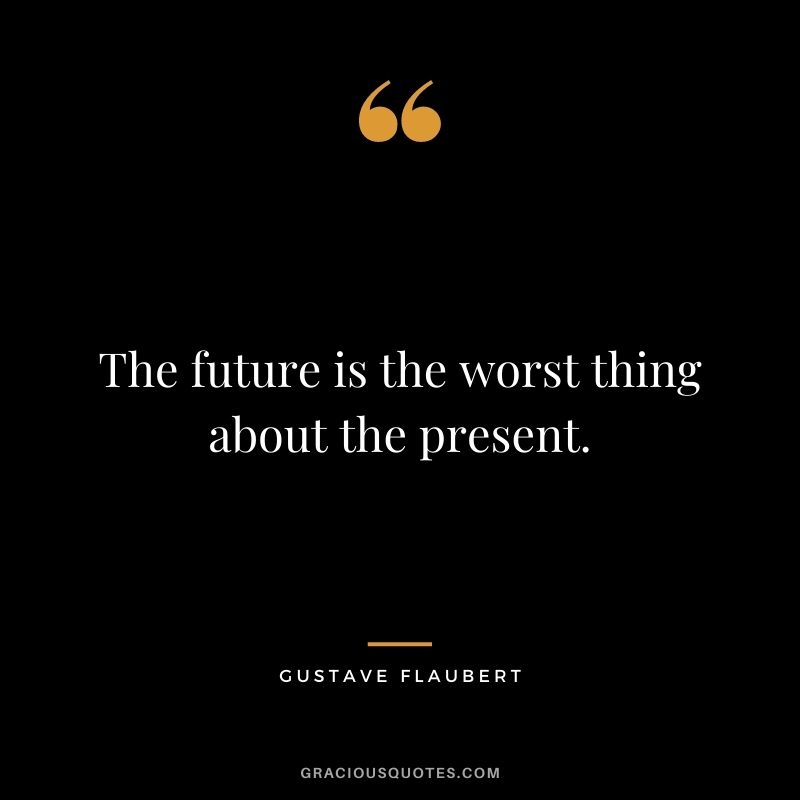 The future is the worst thing about the present.
