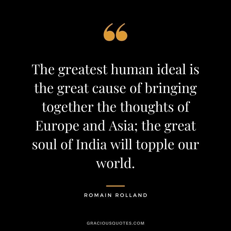 The greatest human ideal is the great cause of bringing together the thoughts of Europe and Asia; the great soul of India will topple our world.