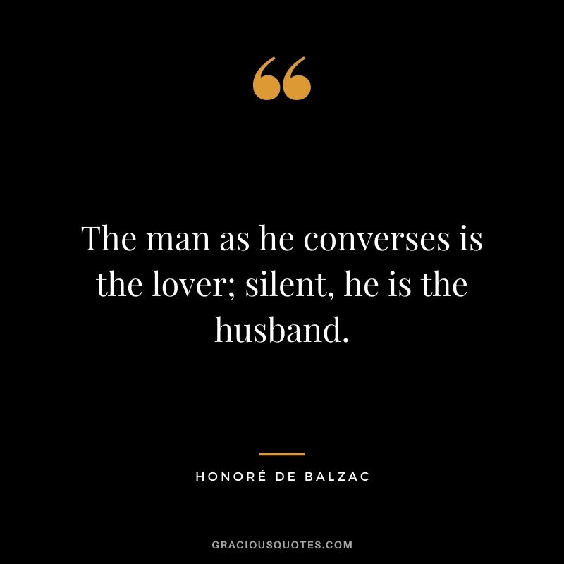 The man as he converses is the lover; silent, he is the husband.