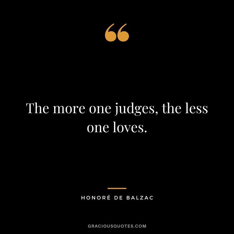 The more one judges, the less one loves.
