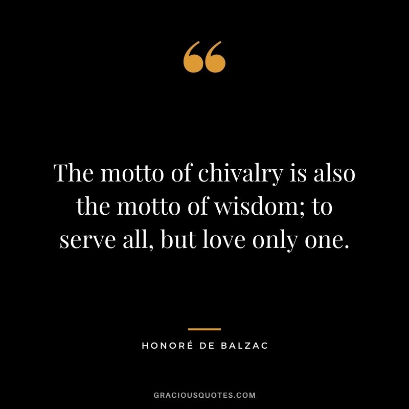 The motto of chivalry is also the motto of wisdom; to serve all, but love only one.