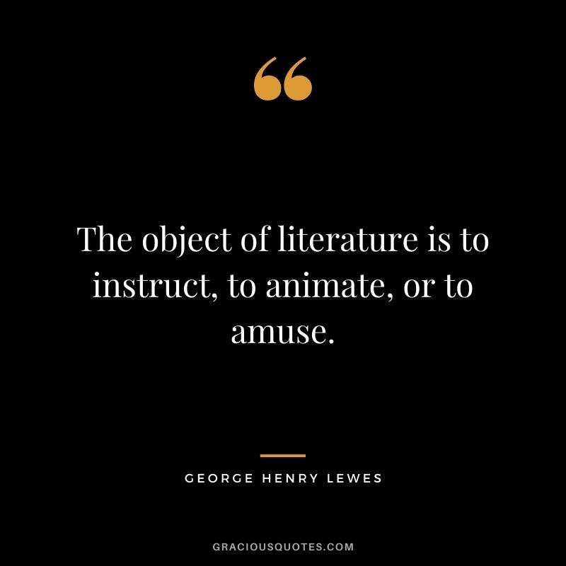 The object of literature is to instruct, to animate, or to amuse.
