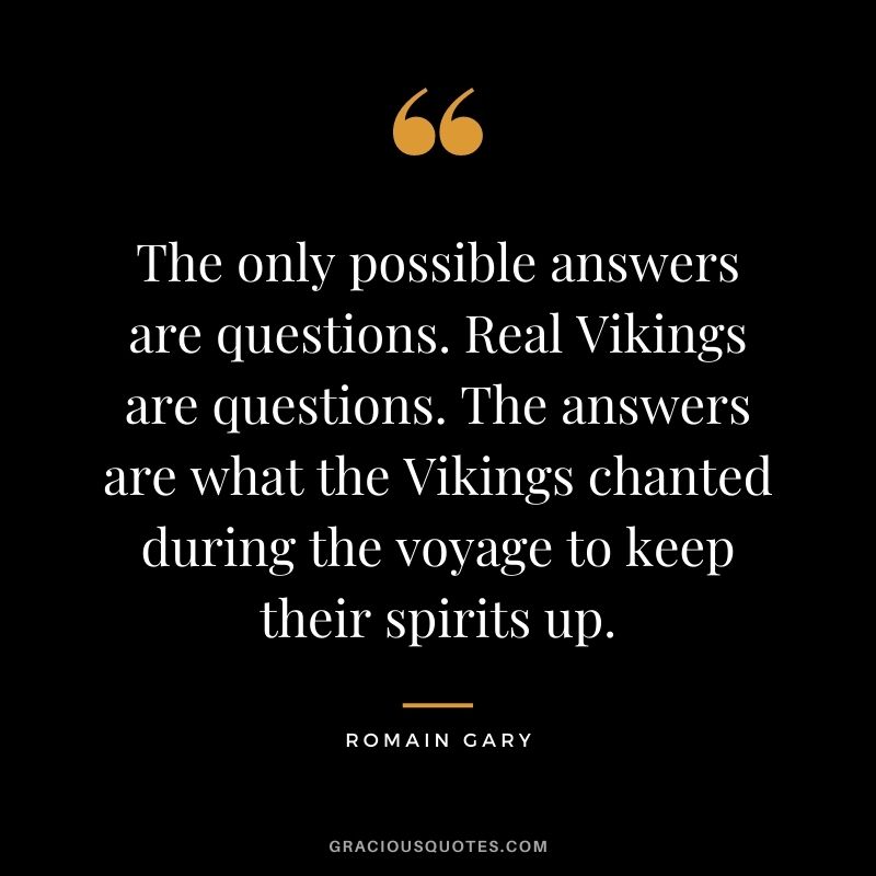 The only possible answers are questions. Real Vikings are questions. The answers are what the Vikings chanted during the voyage to keep their spirits up.