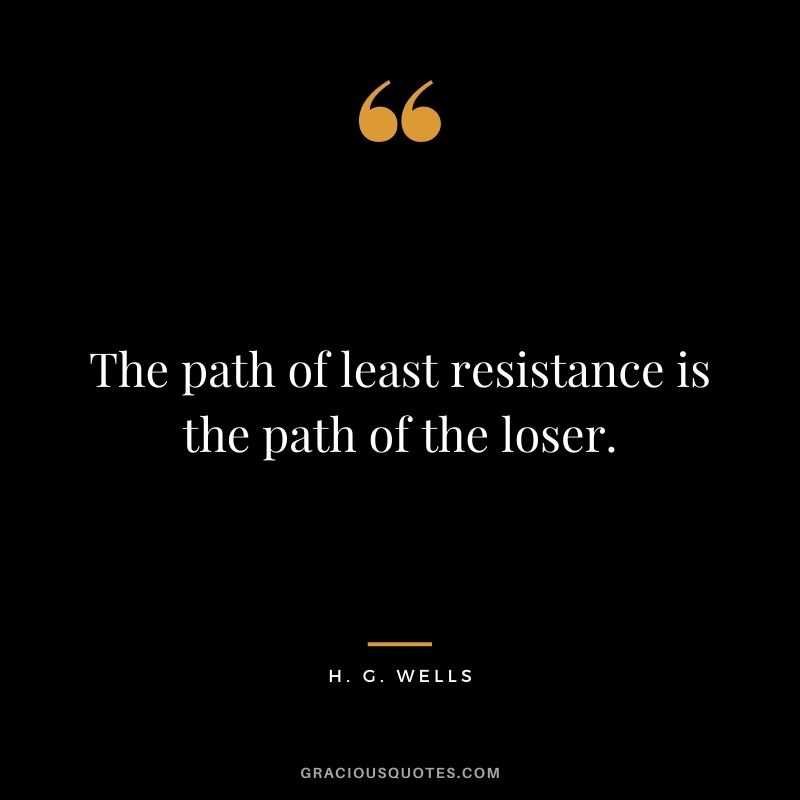 The path of least resistance is the path of the loser.