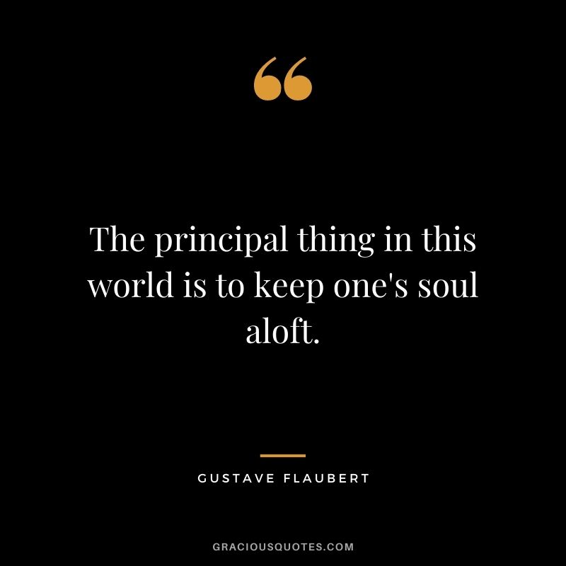 The principal thing in this world is to keep one's soul aloft.