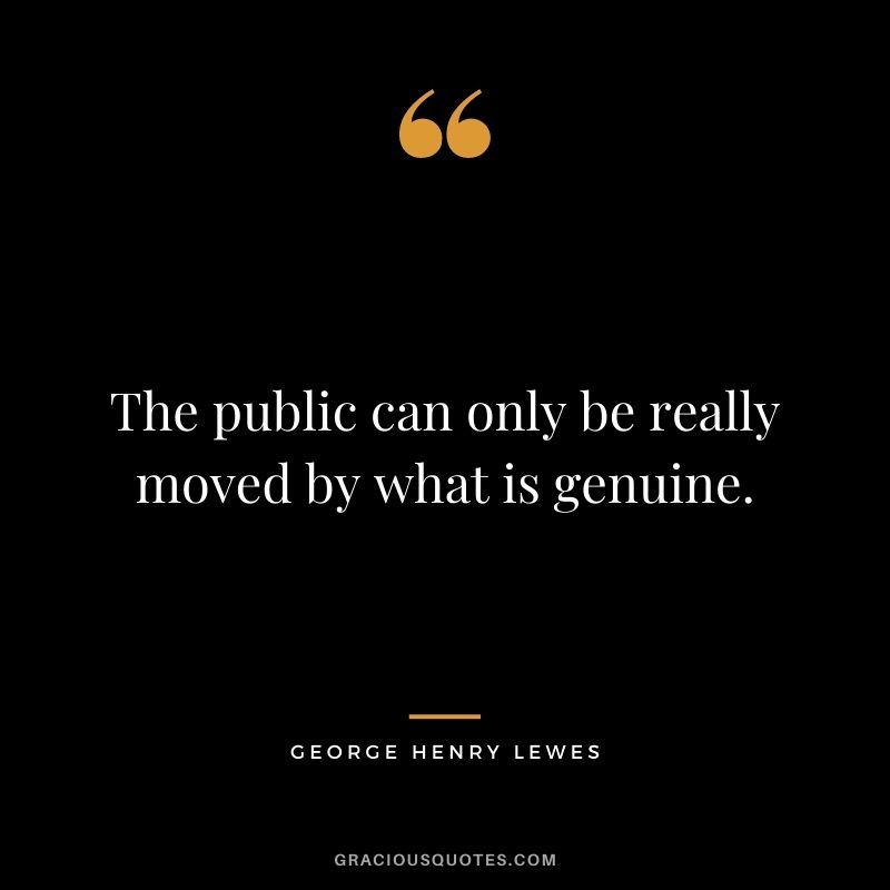 The public can only be really moved by what is genuine.