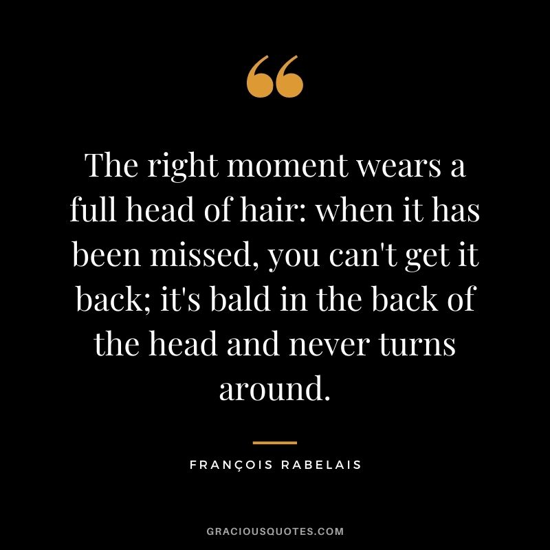 The right moment wears a full head of hair: when it has been missed, you can't get it back; it's bald in the back of the head and never turns around.