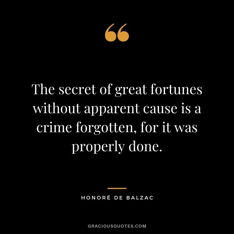 The secret of great fortunes without apparent cause is a crime forgotten, for it was properly done.