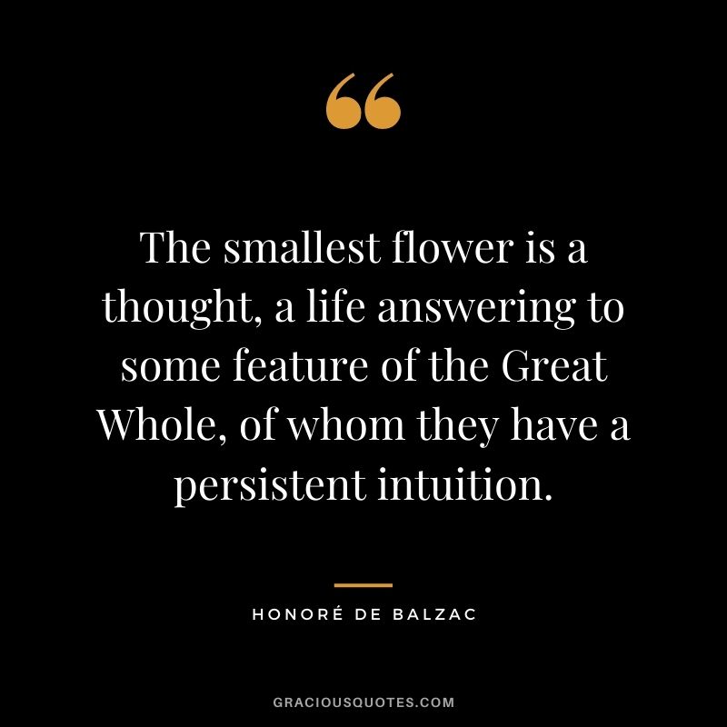 The smallest flower is a thought, a life answering to some feature of the Great Whole, of whom they have a persistent intuition.