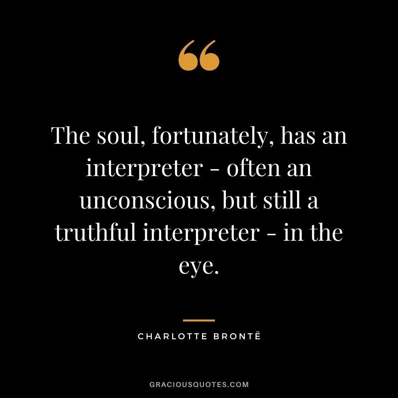 The soul, fortunately, has an interpreter - often an unconscious, but still a truthful interpreter - in the eye.