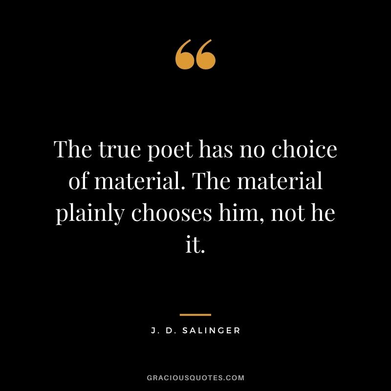 The true poet has no choice of material. The material plainly chooses him, not he it.
