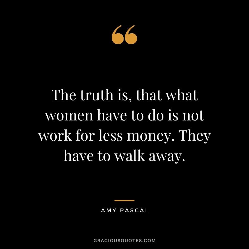 The truth is, that what women have to do is not work for less money. They have to walk away.