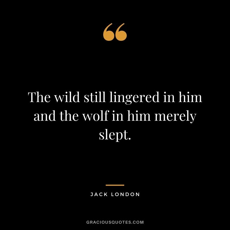 The wild still lingered in him and the wolf in him merely slept.