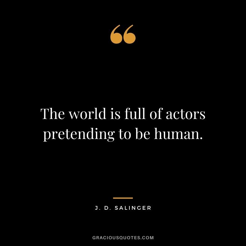 The world is full of actors pretending to be human.