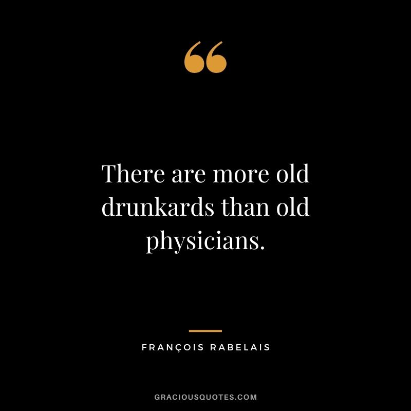 There are more old drunkards than old physicians.