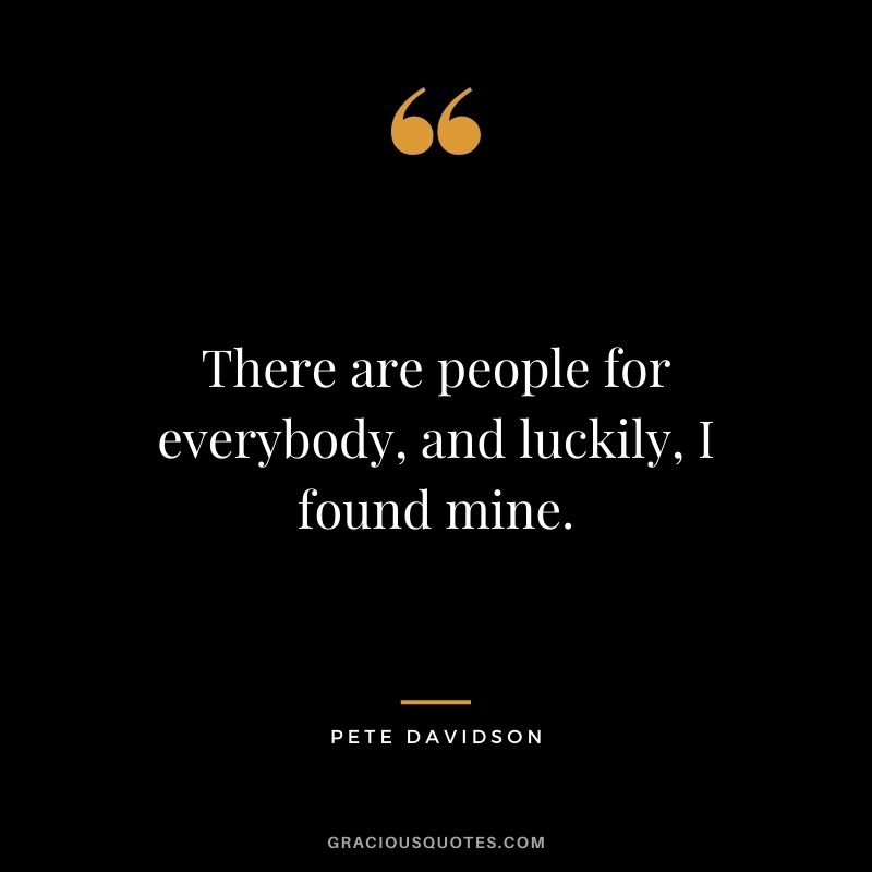 There are people for everybody, and luckily, I found mine.