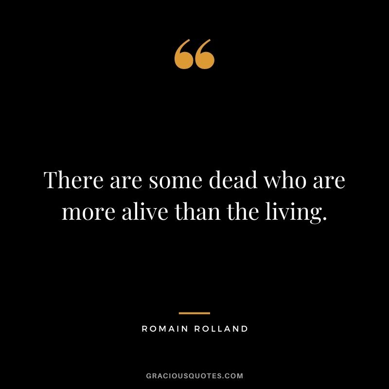 There are some dead who are more alive than the living.