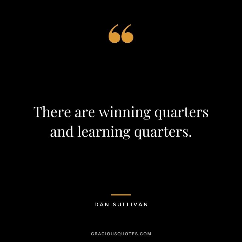 There are winning quarters and learning quarters.