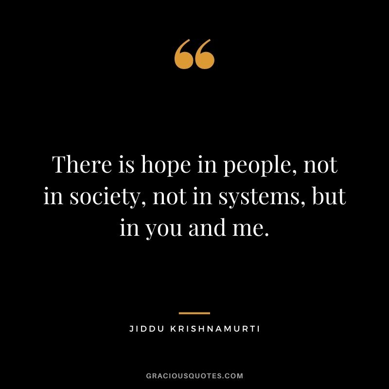 There is hope in people, not in society, not in systems, but in you and me.
