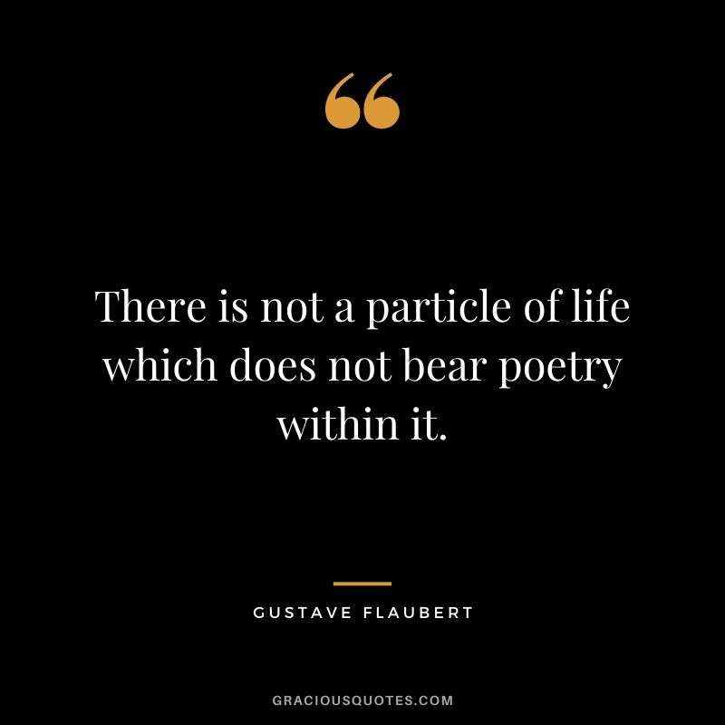 There is not a particle of life which does not bear poetry within it.
