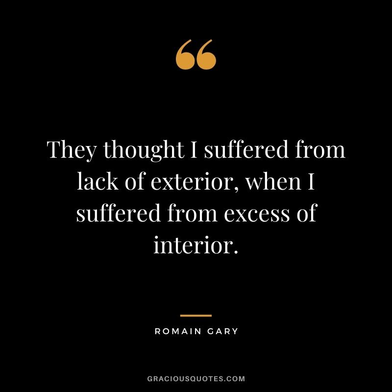 They thought I suffered from lack of exterior, when I suffered from excess of interior.
