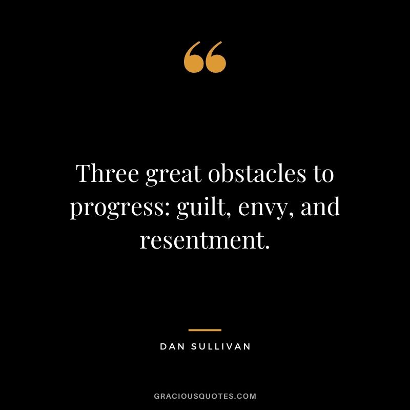 Three great obstacles to progress: guilt, envy, and resentment.