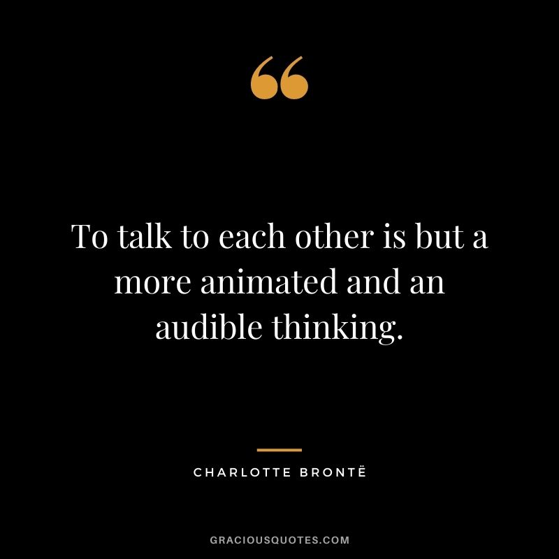 To talk to each other is but a more animated and an audible thinking.