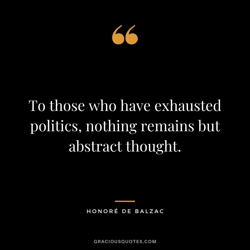 To those who have exhausted politics, nothing remains but abstract thought.