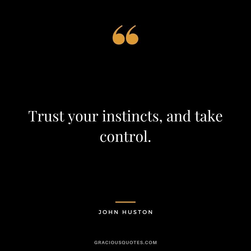 Trust your instincts, and take control.