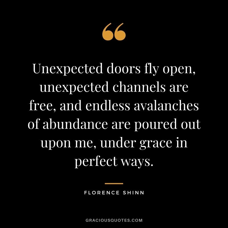 Unexpected doors fly open, unexpected channels are free, and endless avalanches of abundance are poured out upon me, under grace in perfect ways.
