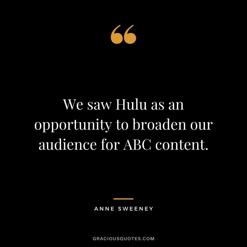 We saw Hulu as an opportunity to broaden our audience for ABC content.