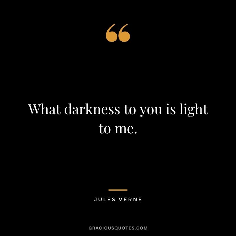 What darkness to you is light to me.