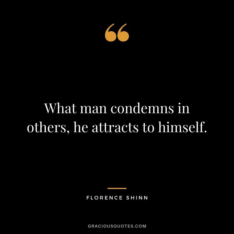 What man condemns in others, he attracts to himself.