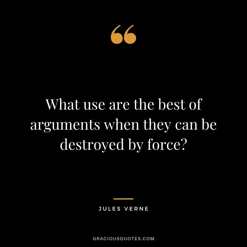 What use are the best of arguments when they can be destroyed by force