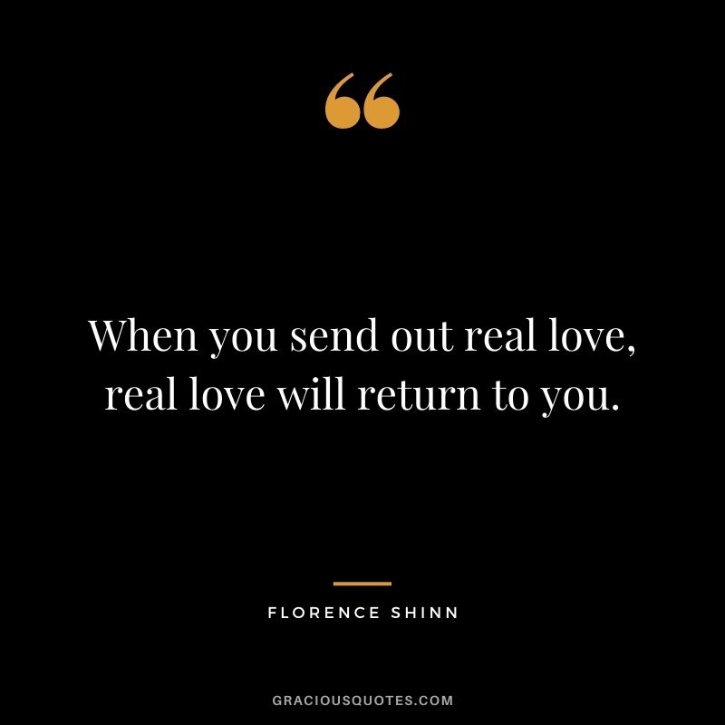 When you send out real love, real love will return to you.