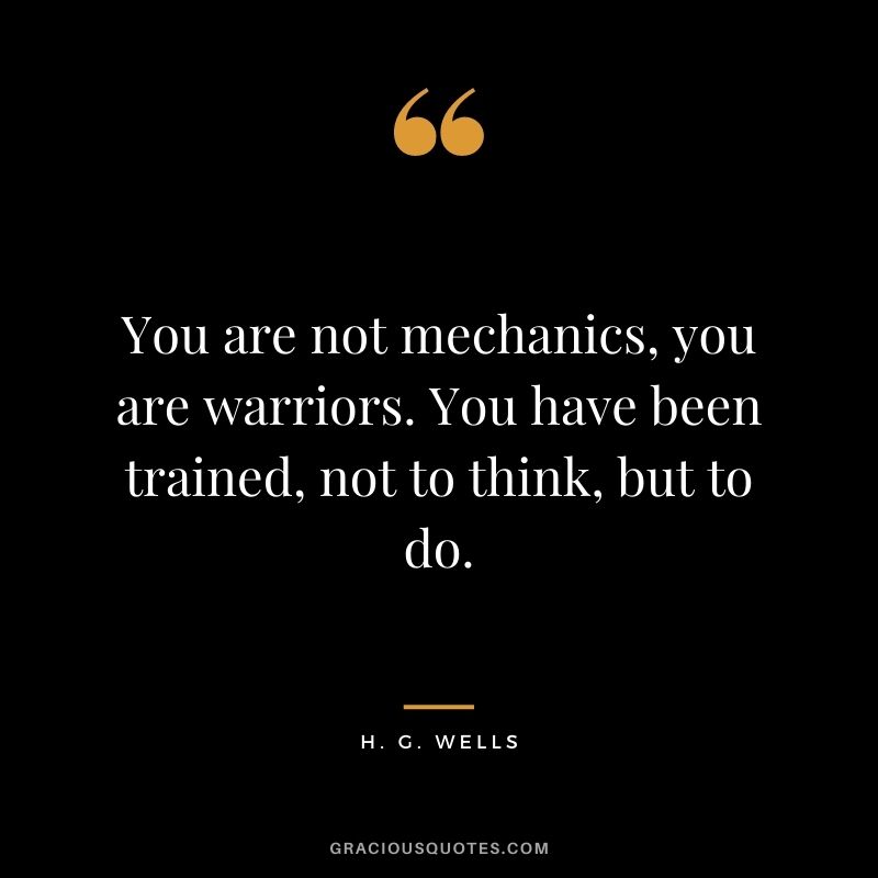 You are not mechanics, you are warriors. You have been trained, not to think, but to do.