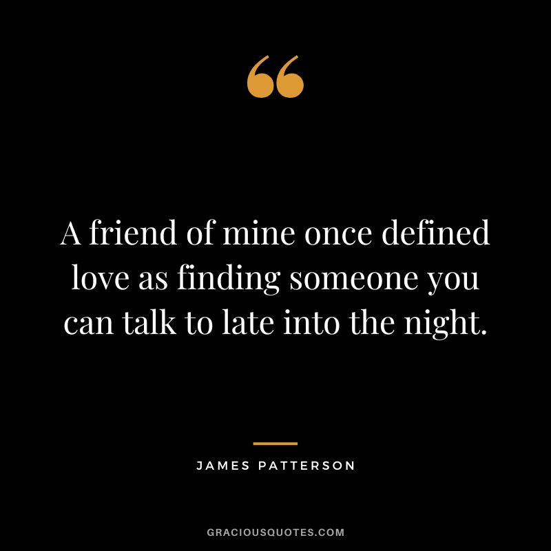 A friend of mine once defined love as finding someone you can talk to late into the night.