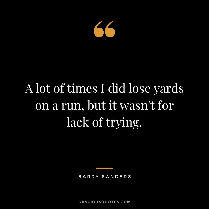 A lot of times I did lose yards on a run, but it wasn't for lack of trying.