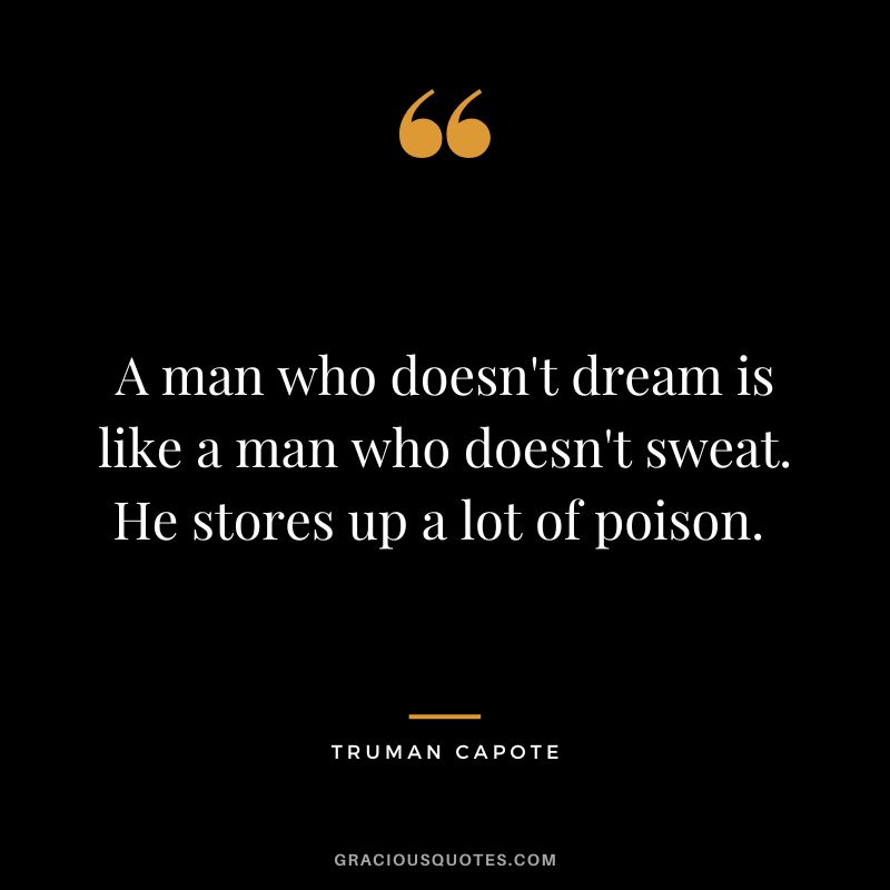 A man who doesn't dream is like a man who doesn't sweat. He stores up a lot of poison. 