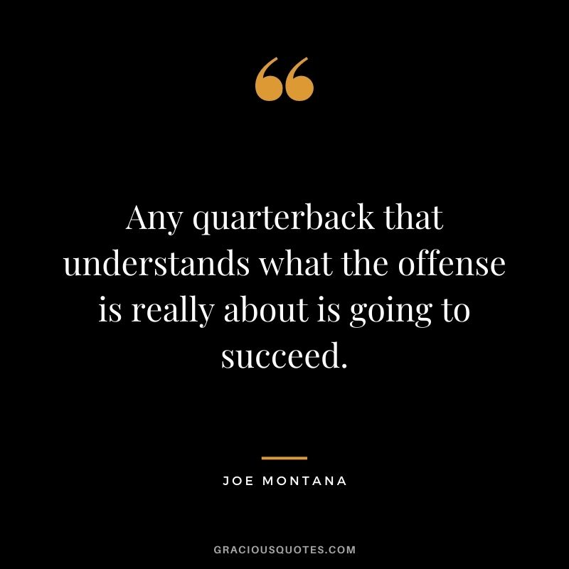 Any quarterback that understands what the offense is really about is going to succeed.